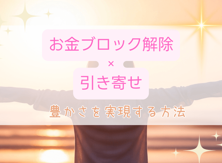 お金ブロック解除×引き寄せで豊かさ実現！【女性必見】