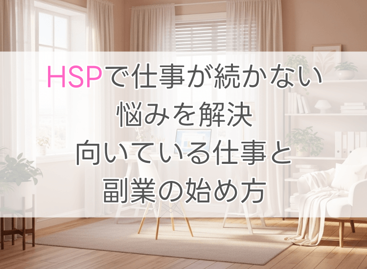 HSPで仕事が続かない悩みを解決!向いている仕事と副業の始め方